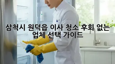 삼척시 원덕읍 이사 청소: 후회 없는 업체 선택 가이드