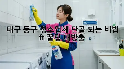 대구 동구 청소업체 단골 되는 비법! ✨ (ft. 꿀팁 대방출)